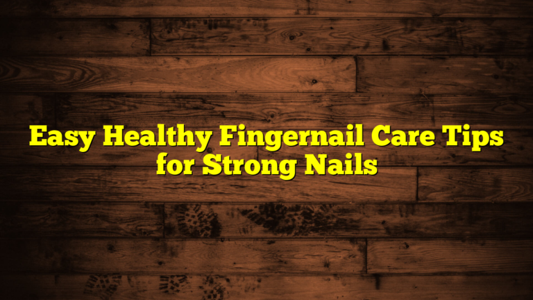 Easy Healthy Fingernail Care Tips for Strong Nails