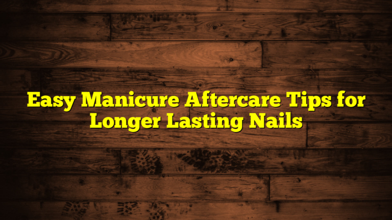 Easy Manicure Aftercare Tips for Longer Lasting Nails