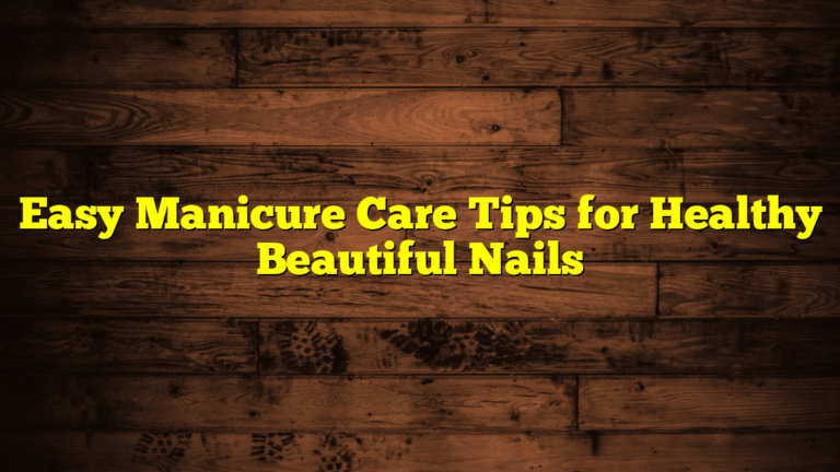 Easy Manicure Care Tips for Healthy Beautiful Nails