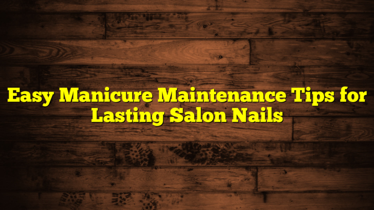 Easy Manicure Maintenance Tips for Lasting Salon Nails