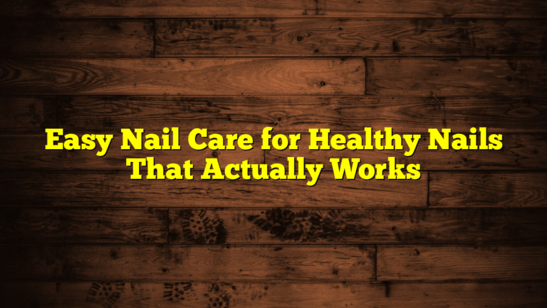 Easy Nail Care for Healthy Nails That Actually Works