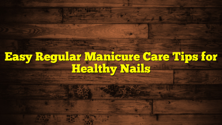Easy Regular Manicure Care Tips for Healthy Nails