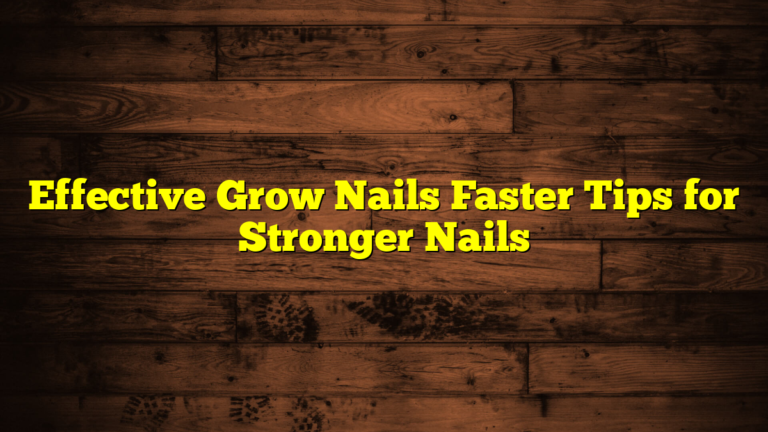 Effective Grow Nails Faster Tips for Stronger Nails