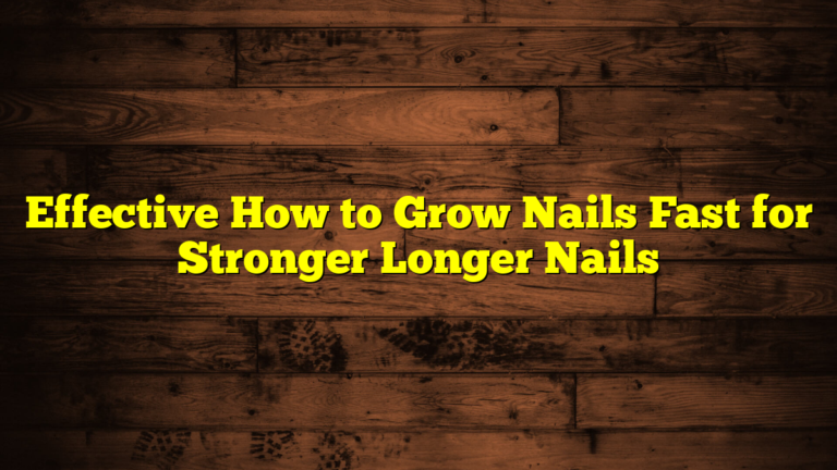 Effective How to Grow Nails Fast for Stronger Longer Nails