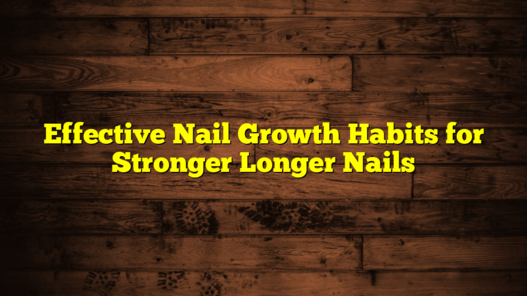 Effective Nail Growth Habits for Stronger Longer Nails