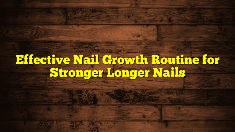 Effective Nail Growth Routine for Stronger Longer Nails