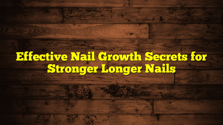 Effective Nail Growth Secrets for Stronger Longer Nails