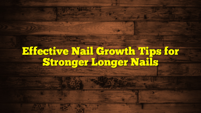 Effective Nail Growth Tips for Stronger Longer Nails