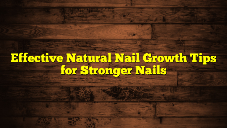 Effective Natural Nail Growth Tips for Stronger Nails