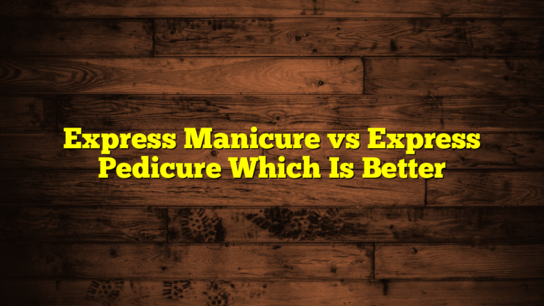 Express Manicure vs Express Pedicure Which Is Better