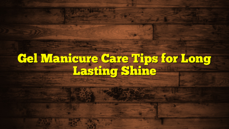 Gel Manicure Care Tips for Long Lasting Shine