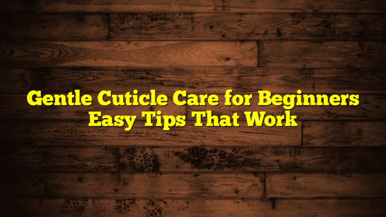 Gentle Cuticle Care for Beginners Easy Tips That Work