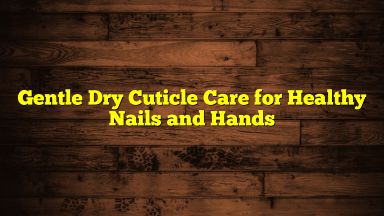 Gentle Dry Cuticle Care for Healthy Nails and Hands