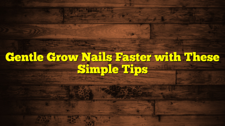 Gentle Grow Nails Faster with These Simple Tips