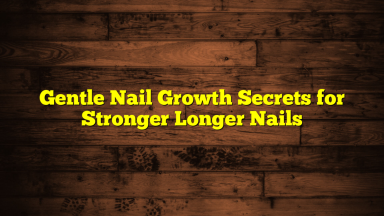 Gentle Nail Growth Secrets for Stronger Longer Nails