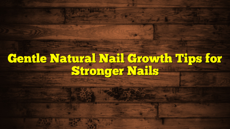 Gentle Natural Nail Growth Tips for Stronger Nails