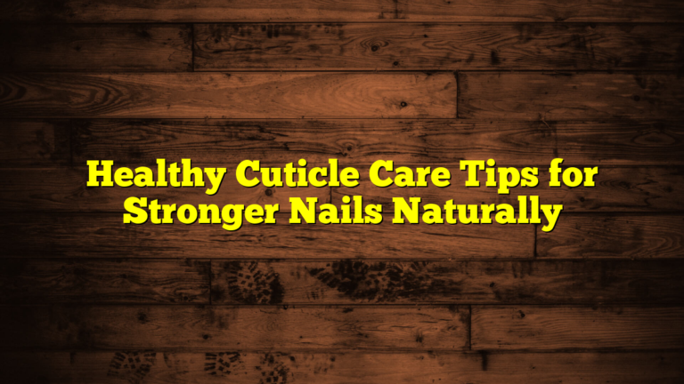 Healthy Cuticle Care Tips for Stronger Nails Naturally