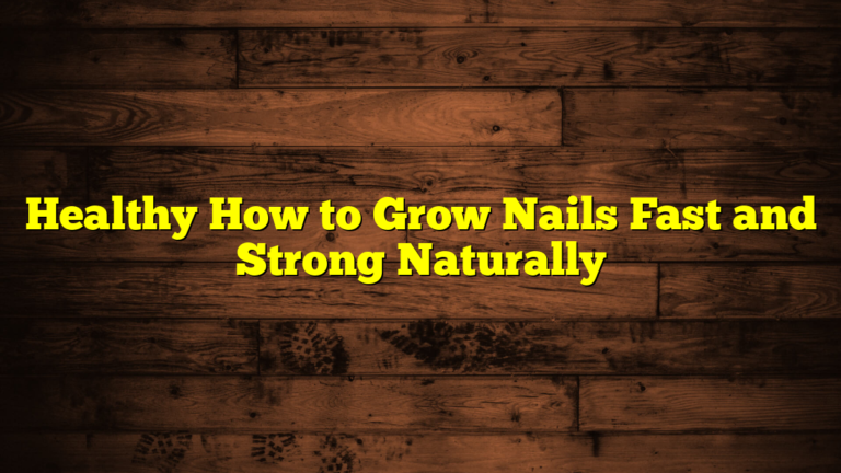 Healthy How to Grow Nails Fast and Strong Naturally