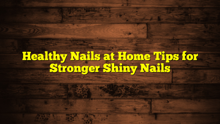 Healthy Nails at Home Tips for Stronger Shiny Nails