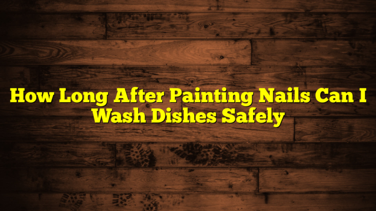 How Long After Painting Nails Can I Wash Dishes Safely