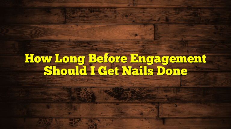 How Long Before Engagement Should I Get Nails Done