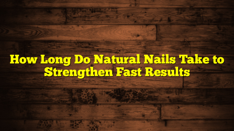 How Long Do Natural Nails Take to Strengthen Fast Results