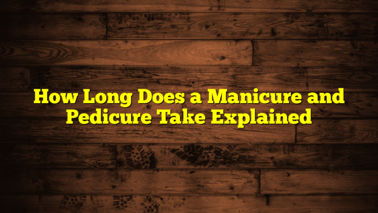 How Long Does a Manicure and Pedicure Take Explained