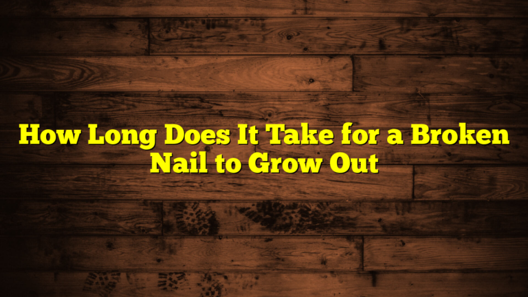 How Long Does It Take for a Broken Nail to Grow Out