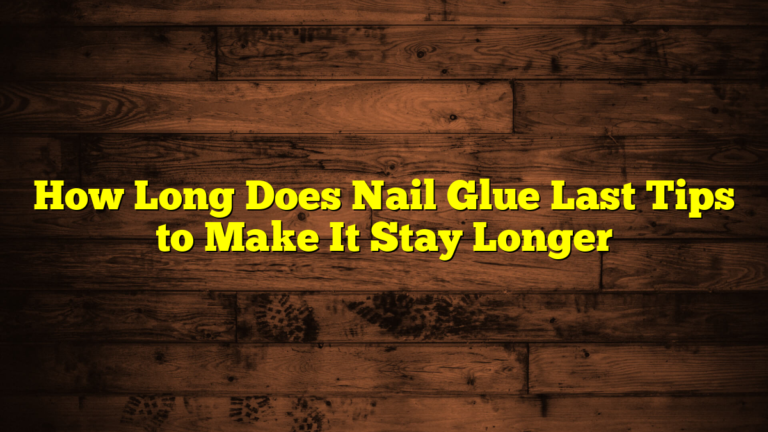 How Long Does Nail Glue Last Tips to Make It Stay Longer