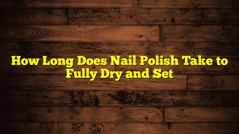 How Long Does Nail Polish Take to Fully Dry and Set
