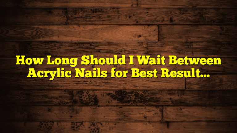 How Long Should I Wait Between Acrylic Nails for Best Results