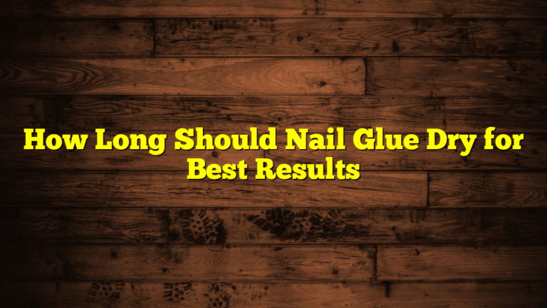 How Long Should Nail Glue Dry for Best Results