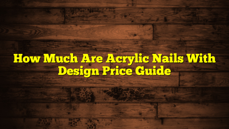 How Much Are Acrylic Nails With Design Price Guide