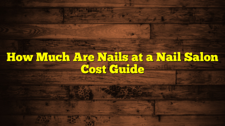 How Much Are Nails at a Nail Salon Cost Guide