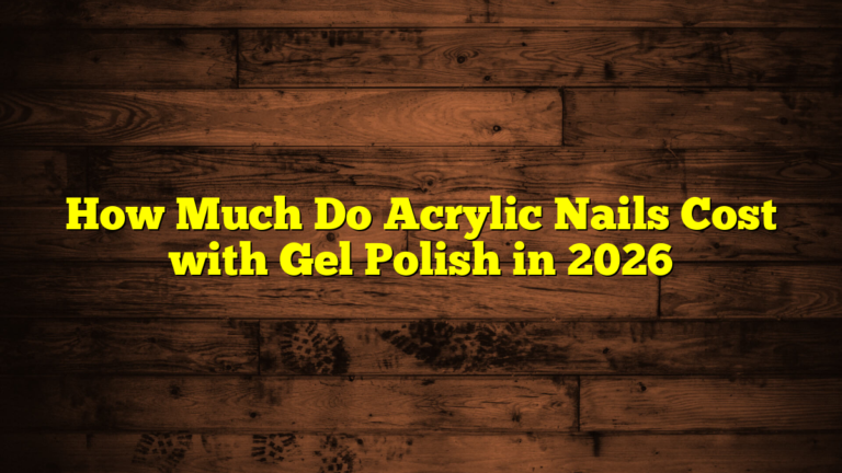 How Much Do Acrylic Nails Cost with Gel Polish in 2026