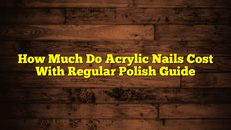 How Much Do Acrylic Nails Cost With Regular Polish Guide