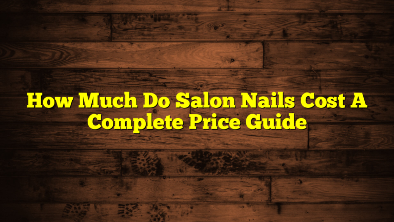 How Much Do Salon Nails Cost A Complete Price Guide