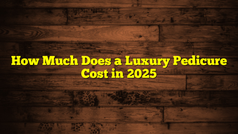 How Much Does a Luxury Pedicure Cost in 2025