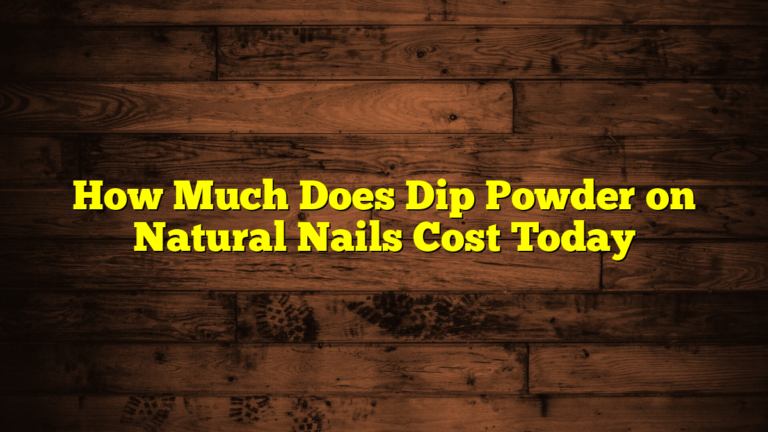 How Much Does Dip Powder on Natural Nails Cost Today