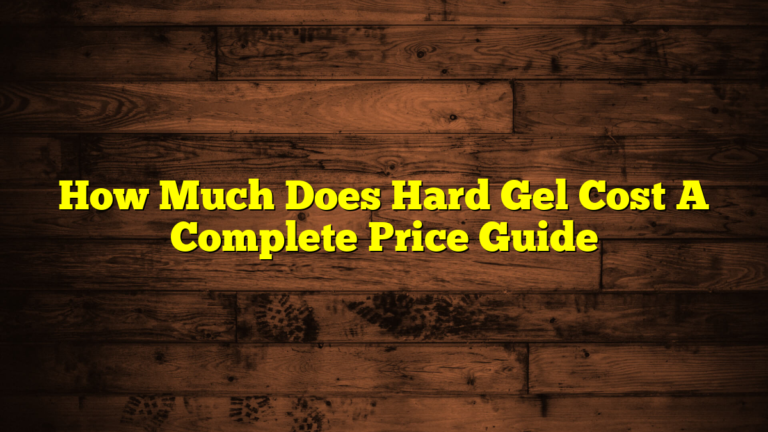 How Much Does Hard Gel Cost A Complete Price Guide