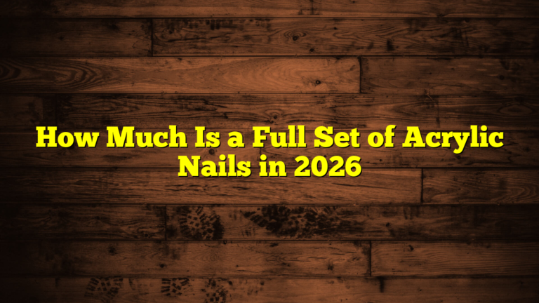 How Much Is a Full Set of Acrylic Nails in 2026
