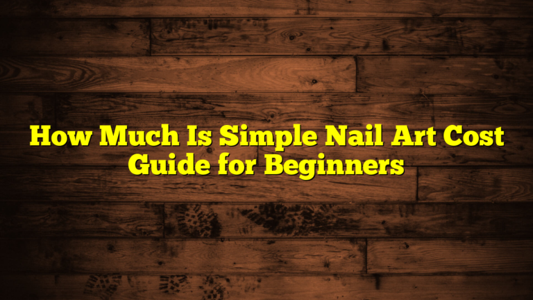How Much Is Simple Nail Art Cost Guide for Beginners