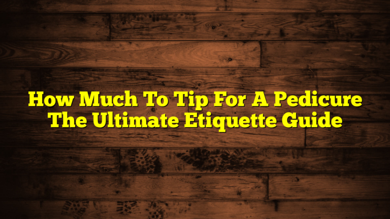 How Much To Tip For A Pedicure The Ultimate Etiquette Guide