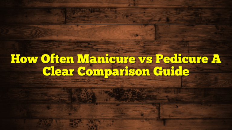 How Often Manicure vs Pedicure A Clear Comparison Guide