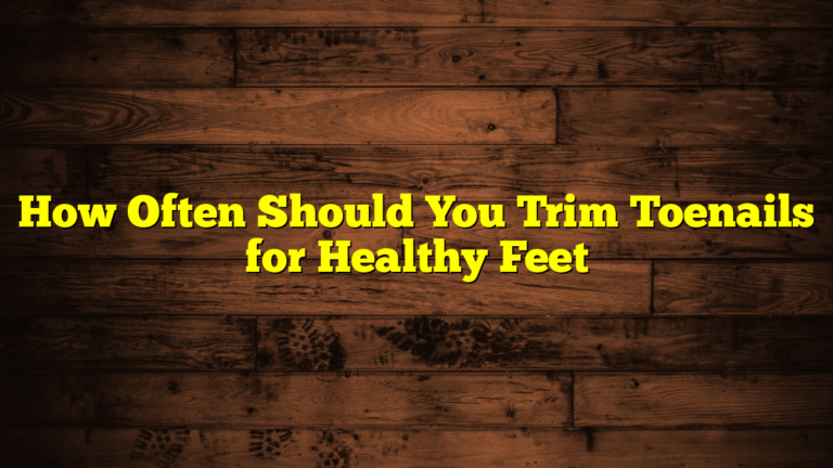 How Often Should You Trim Toenails for Healthy Feet