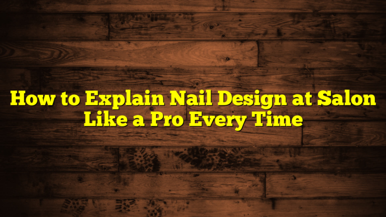 How to Explain Nail Design at Salon Like a Pro Every Time