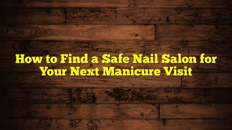 How to Find a Safe Nail Salon for Your Next Manicure Visit