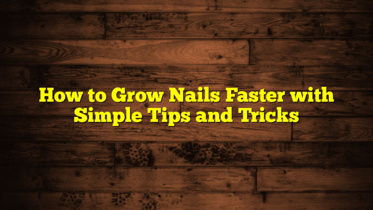 How to Grow Nails Faster with Simple Tips and Tricks