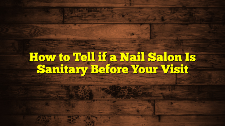 How to Tell if a Nail Salon Is Sanitary Before Your Visit