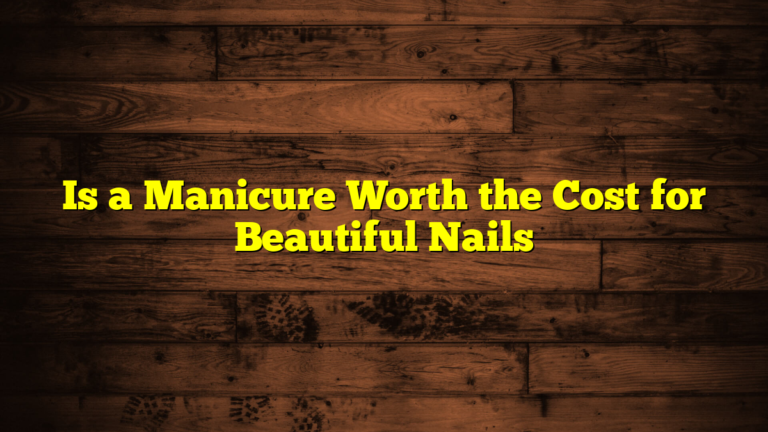 Is a Manicure Worth the Cost for Beautiful Nails